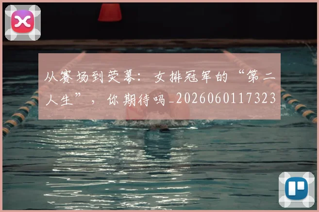 从赛场到荧幕:女排冠军的“第二人生”,你期待吗_20260601173232