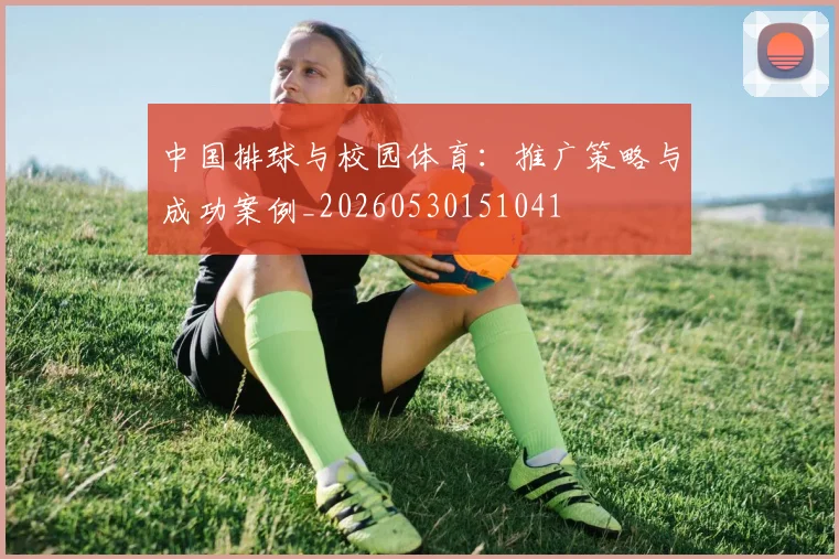 中国排球与校园体育：推广策略与成功案例_20260530151041