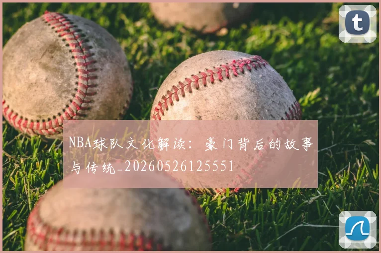 NBA球队文化解读：豪门背后的故事与传统_20260526125551
