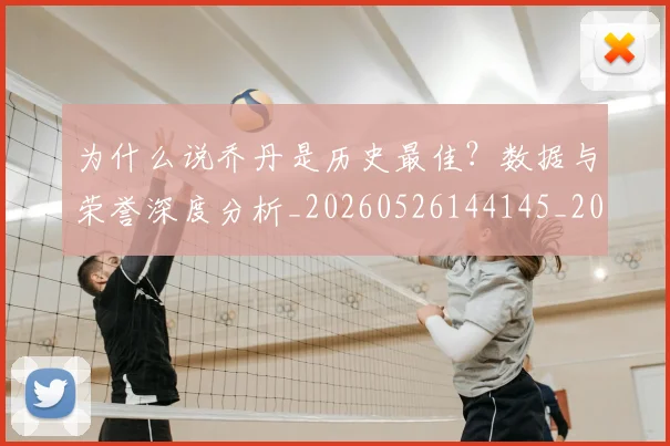 为什么说乔丹是历史最佳?数据与荣誉深度分析_20260526144145_20260703212030