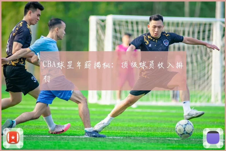 CBA球星年薪揭秘：顶级球员收入排行