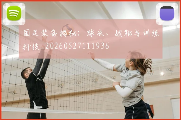 国足装备揭秘：球衣、战靴与训练科技_20260527111936