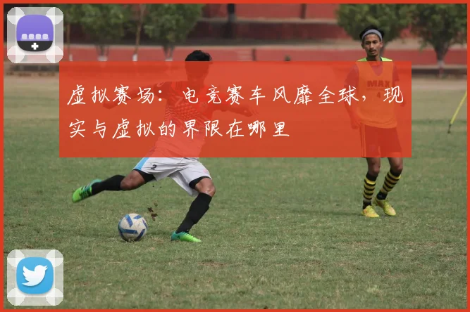 虚拟赛场:电竞赛车风靡全球,现实与虚拟的界限在哪里