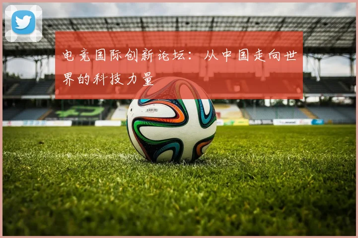 电竞国际创新论坛：从中国走向世界的科技力量
