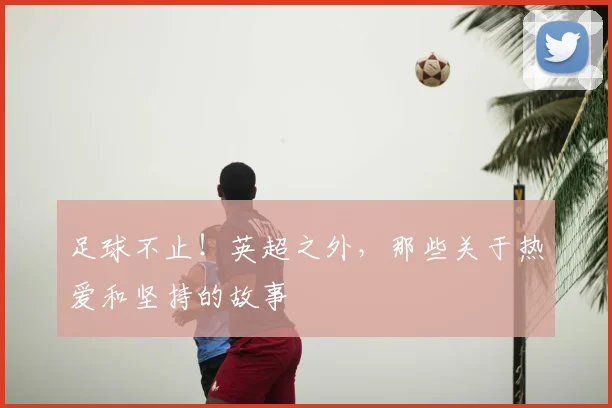 足球不止！英超之外，那些关于热爱和坚持的故事