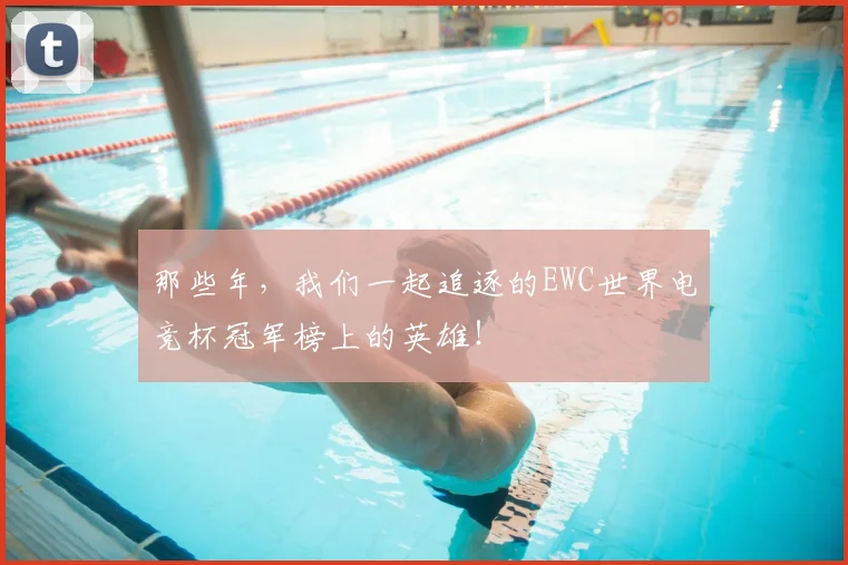 那些年,我们一起追逐的EWC世界电竞杯冠军榜上的英雄!