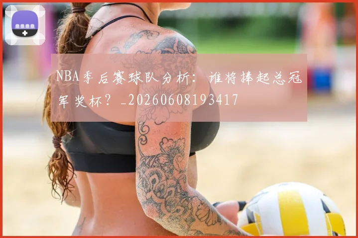 NBA季后赛球队分析：谁将捧起总冠军奖杯？_20260608193417
