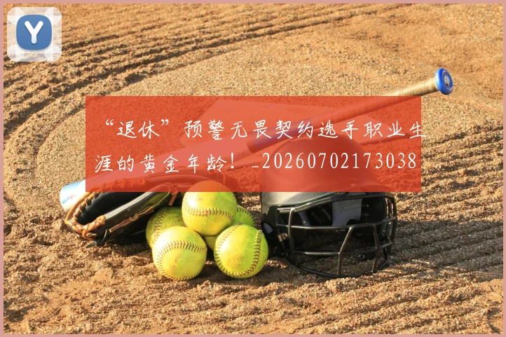 “退休”预警无畏契约选手职业生涯的黄金年龄!_20260702173038