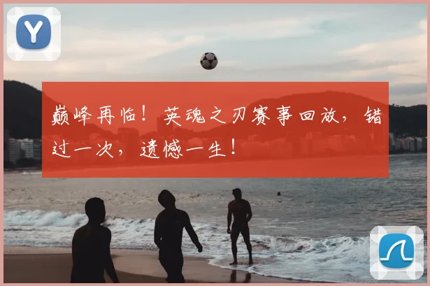 巅峰再临！英魂之刃赛事回放，错过一次，遗憾一生！