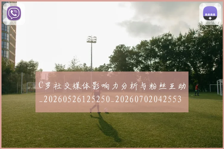 C罗社交媒体影响力分析与粉丝互动_20260526125250_20260702042553