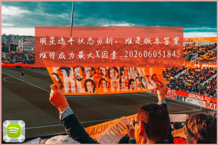 明星选手状态分析，谁是版本答案谁将成为最大X因素_20260605184556
