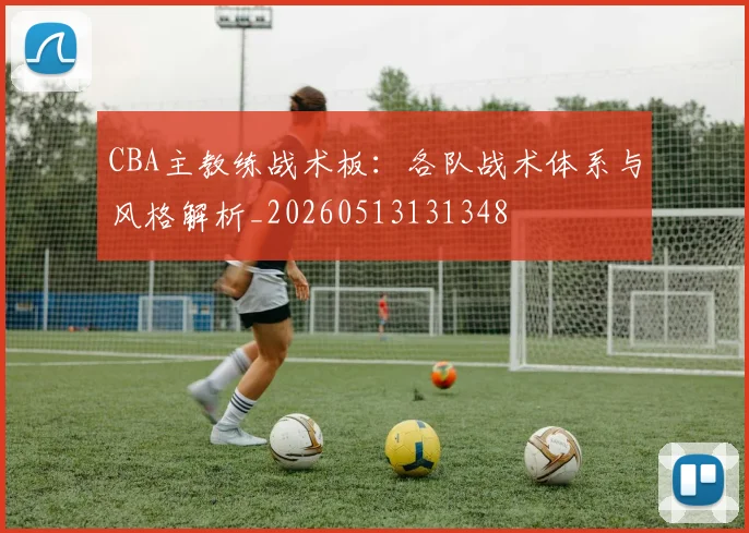 CBA主教练战术板：各队战术体系与风格解析_20260513131348