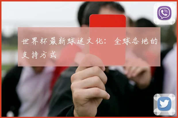 世界杯最新球迷文化：全球各地的支持方式