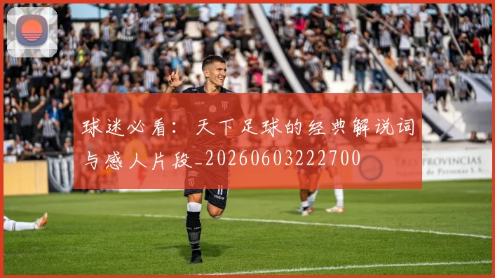 球迷必看:天下足球的经典解说词与感人片段_20260603222700