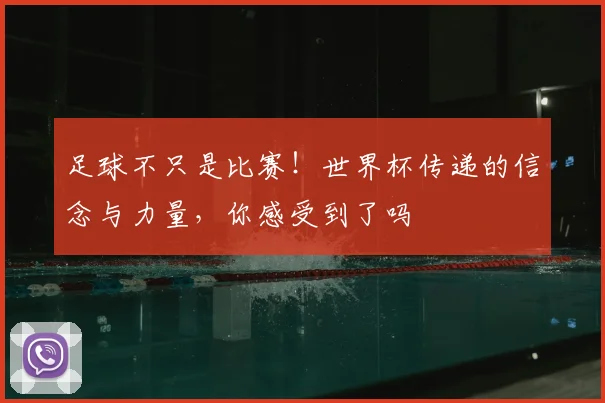 足球不只是比赛！世界杯传递的信念与力量，你感受到了吗